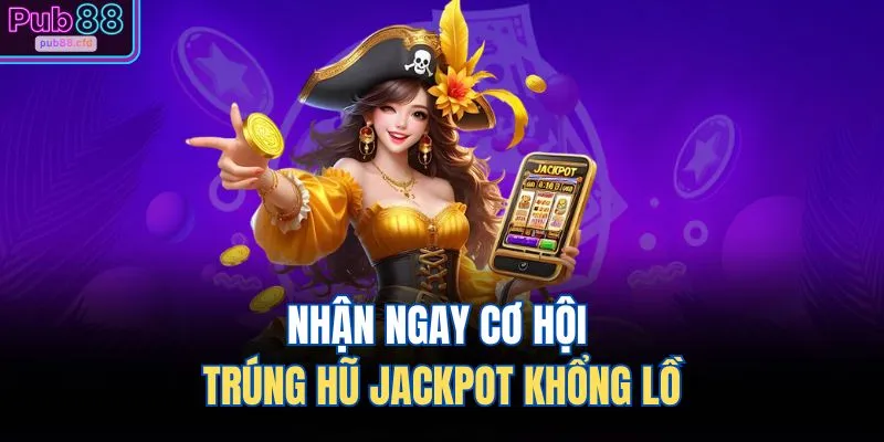 Nhận ngay cơ hội trúng hũ Jackpot khổng lồ