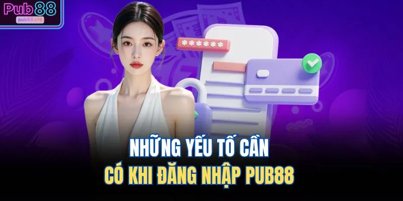 Những yếu tố cần có khi đăng nhập PUB88 